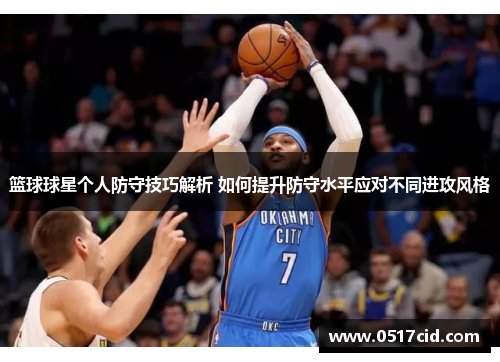 篮球球星个人防守技巧解析 如何提升防守水平应对不同进攻风格