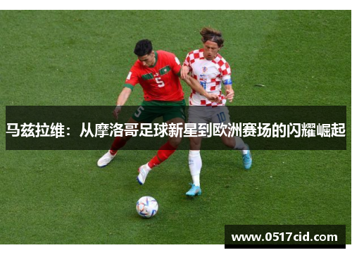 马兹拉维：从摩洛哥足球新星到欧洲赛场的闪耀崛起