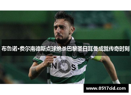 布鲁诺·费尔南德斯点球绝杀巴黎圣日耳曼成就传奇时刻