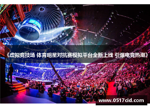 《虚拟竞技场 体育明星对抗赛模拟平台全新上线 引爆电竞热潮》