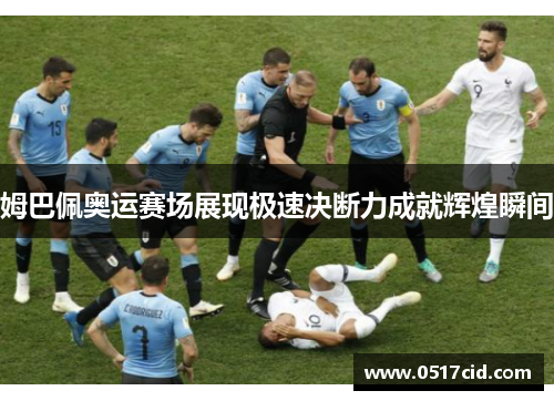 姆巴佩奥运赛场展现极速决断力成就辉煌瞬间