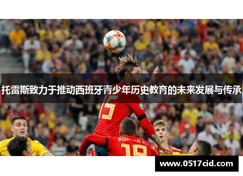 托雷斯致力于推动西班牙青少年历史教育的未来发展与传承