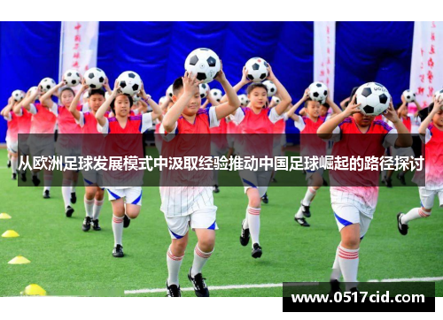 从欧洲足球发展模式中汲取经验推动中国足球崛起的路径探讨