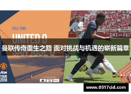 曼联传奇重生之路 面对挑战与机遇的崭新篇章