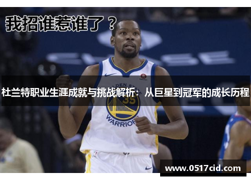 杜兰特职业生涯成就与挑战解析：从巨星到冠军的成长历程
