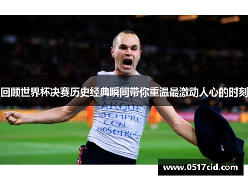 回顾世界杯决赛历史经典瞬间带你重温最激动人心的时刻