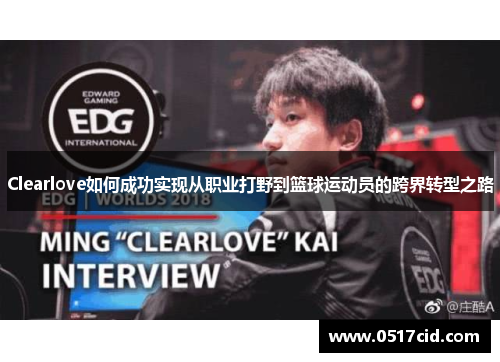 Clearlove如何成功实现从职业打野到篮球运动员的跨界转型之路