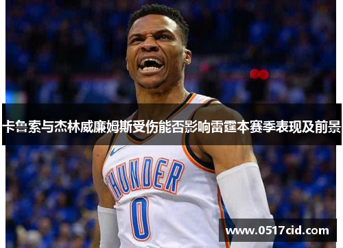 卡鲁索与杰林威廉姆斯受伤能否影响雷霆本赛季表现及前景