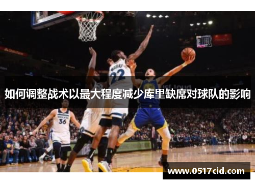 如何调整战术以最大程度减少库里缺席对球队的影响
