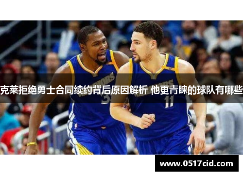 克莱拒绝勇士合同续约背后原因解析 他更青睐的球队有哪些