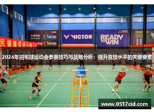 2024年羽毛球运动会参赛技巧与战略分析：提升竞技水平的关键要素