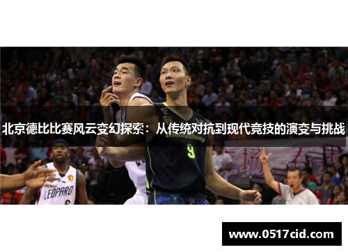 北京德比比赛风云变幻探索：从传统对抗到现代竞技的演变与挑战
