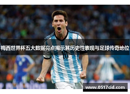 梅西世界杯五大数据亮点揭示其历史性表现与足球传奇地位