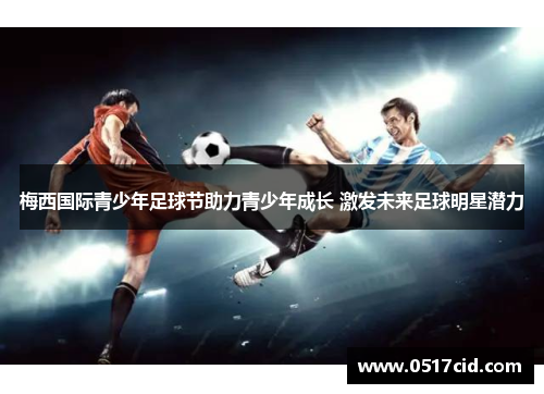梅西国际青少年足球节助力青少年成长 激发未来足球明星潜力