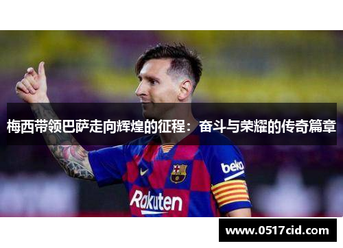 梅西带领巴萨走向辉煌的征程：奋斗与荣耀的传奇篇章