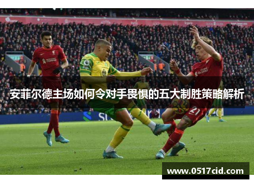 安菲尔德主场如何令对手畏惧的五大制胜策略解析
