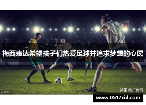 梅西表达希望孩子们热爱足球并追求梦想的心愿