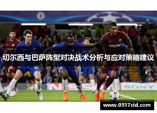 切尔西与巴萨阵型对决战术分析与应对策略建议