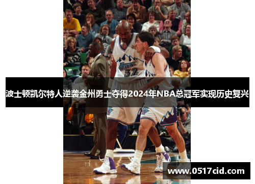 波士顿凯尔特人逆袭金州勇士夺得2024年NBA总冠军实现历史复兴