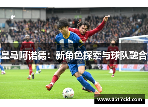 皇马阿诺德：新角色探索与球队融合