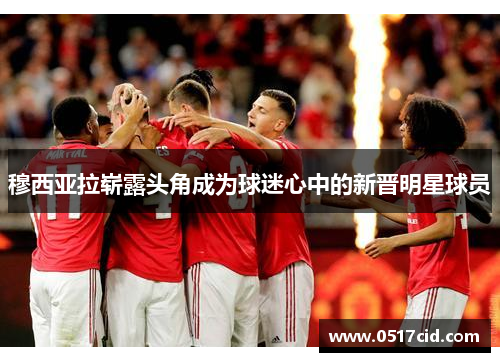穆西亚拉崭露头角成为球迷心中的新晋明星球员