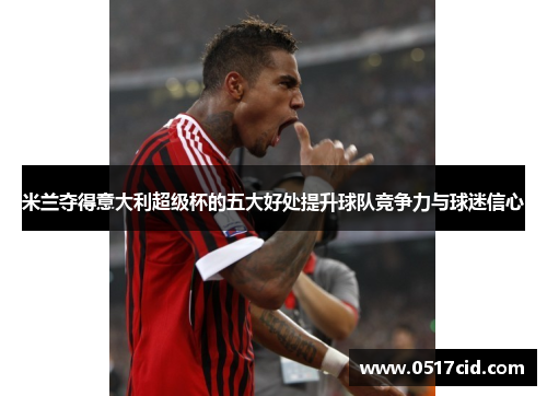 米兰夺得意大利超级杯的五大好处提升球队竞争力与球迷信心