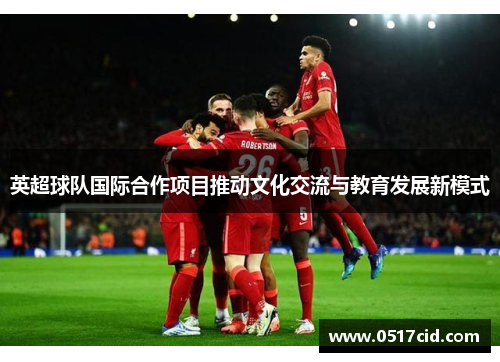 英超球队国际合作项目推动文化交流与教育发展新模式