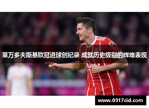 莱万多夫斯基欧冠进球创纪录 成就历史级别的辉煌表现