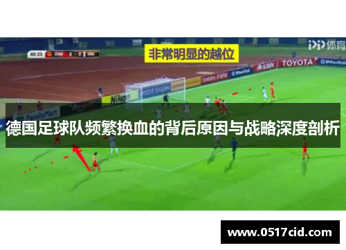 德国足球队频繁换血的背后原因与战略深度剖析