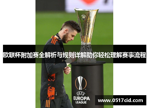 欧联杯附加赛全解析与规则详解助你轻松理解赛事流程
